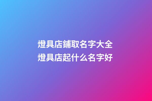 燈具店鋪取名字大全 燈具店起什么名字好-第1張-店鋪起名-玄機(jī)派